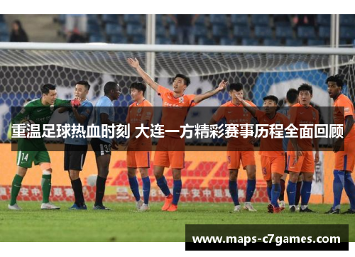 重温足球热血时刻 大连一方精彩赛事历程全面回顾