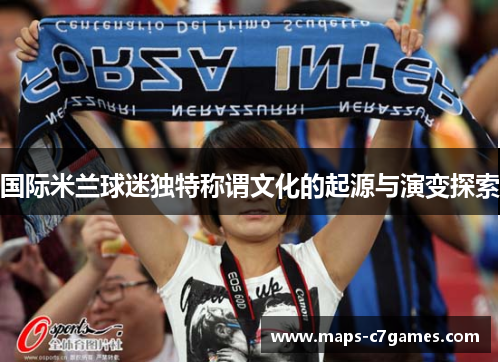 国际米兰球迷独特称谓文化的起源与演变探索