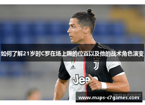 如何了解21岁时C罗在场上踢的位置以及他的战术角色演变