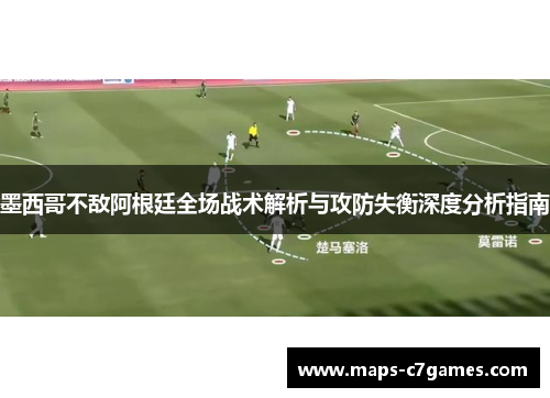 墨西哥不敌阿根廷全场战术解析与攻防失衡深度分析指南