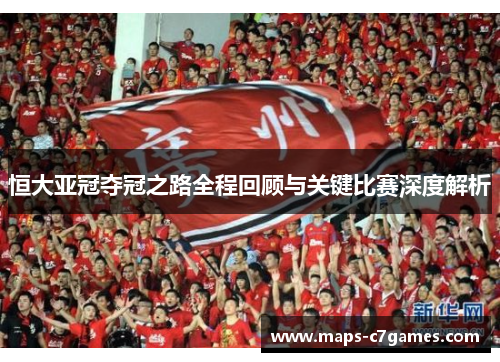 恒大亚冠夺冠之路全程回顾与关键比赛深度解析