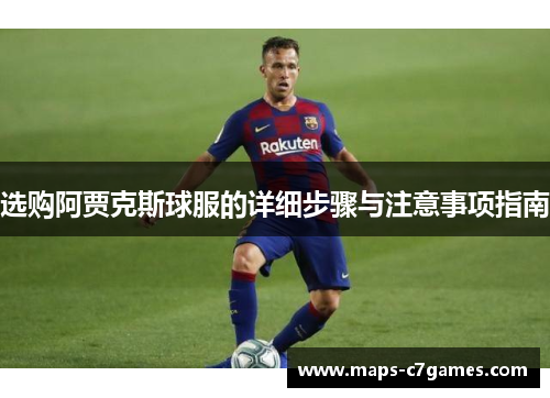 选购阿贾克斯球服的详细步骤与注意事项指南