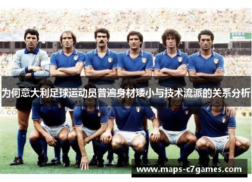 为何意大利足球运动员普遍身材矮小与技术流派的关系分析