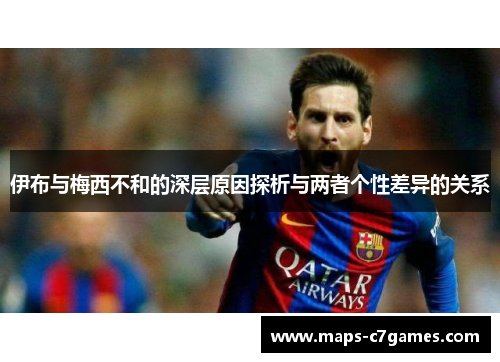 伊布与梅西不和的深层原因探析与两者个性差异的关系