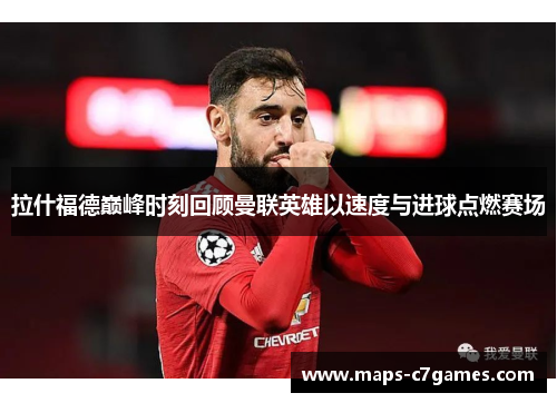 拉什福德巅峰时刻回顾曼联英雄以速度与进球点燃赛场