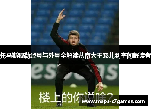 托马斯穆勒绰号与外号全解读从南大王宠儿到空间解读者