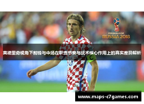 莫德里奇视角下前锋与中场在职责节奏与战术核心作用上的真实差异解析