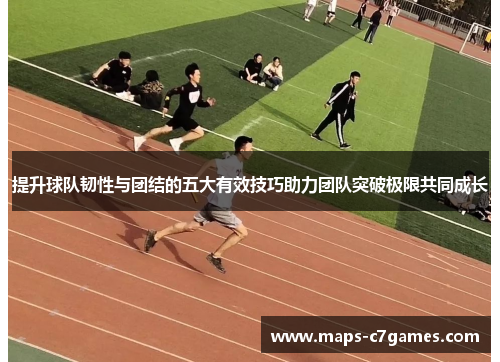 提升球队韧性与团结的五大有效技巧助力团队突破极限共同成长