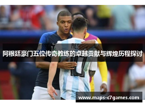 阿根廷豪门五位传奇教练的卓越贡献与辉煌历程探讨