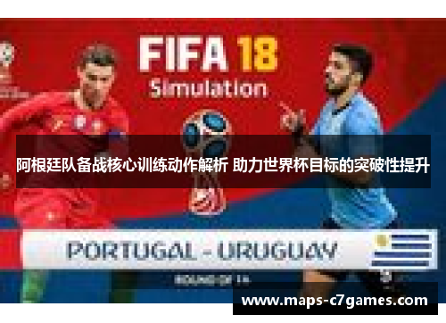 阿根廷队备战核心训练动作解析 助力世界杯目标的突破性提升