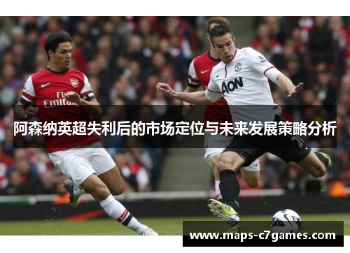 阿森纳英超失利后的市场定位与未来发展策略分析