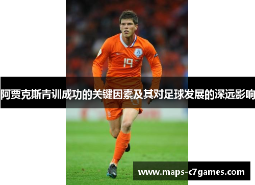 阿贾克斯青训成功的关键因素及其对足球发展的深远影响