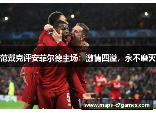 范戴克评安菲尔德主场：激情四溢，永不磨灭