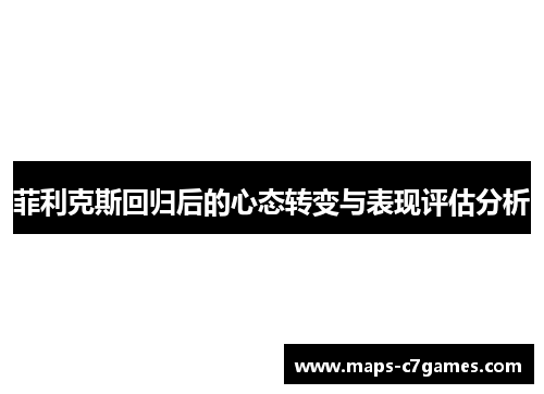 菲利克斯回归后的心态转变与表现评估分析
