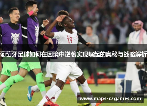 葡萄牙足球如何在困境中逆袭实现崛起的奥秘与战略解析