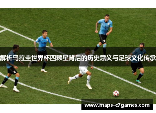 解析乌拉圭世界杯四颗星背后的历史意义与足球文化传承