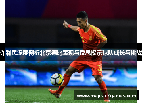 许利民深度剖析北京德比表现与反思揭示球队成长与挑战