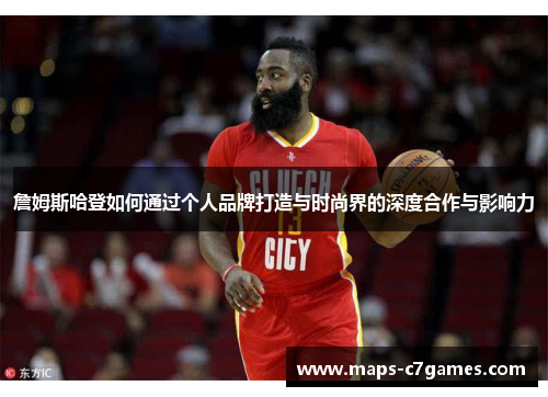 詹姆斯哈登如何通过个人品牌打造与时尚界的深度合作与影响力