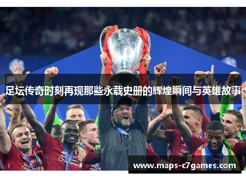 足坛传奇时刻再现那些永载史册的辉煌瞬间与英雄故事