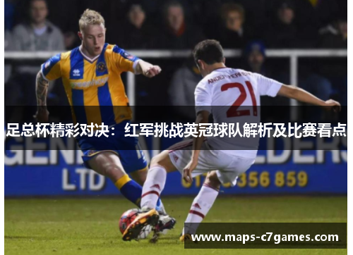 足总杯精彩对决：红军挑战英冠球队解析及比赛看点