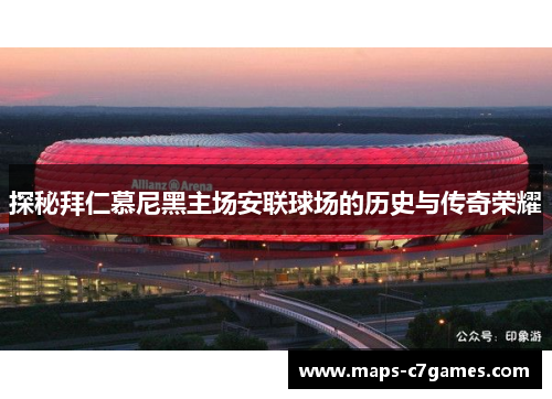 探秘拜仁慕尼黑主场安联球场的历史与传奇荣耀
