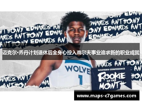 迈克尔·乔丹计划退休后全身心投入高尔夫事业追求新的职业成就