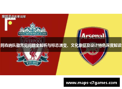 阿森纳队徽常见问题全解析与标志演变、文化象征及设计特色深度解读